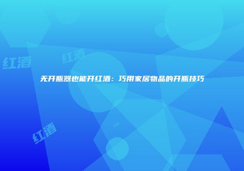 无开瓶器也能开红酒：巧用家居物品的开瓶技巧