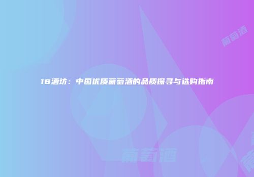 18酒坊：中国优质葡萄酒的品质探寻与选购指南