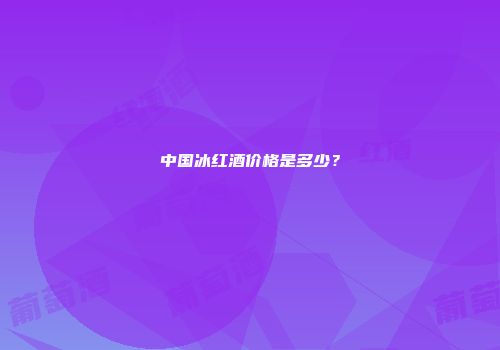 中国冰红酒价格是多少？