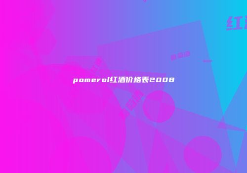 pomerol红酒价格表2008