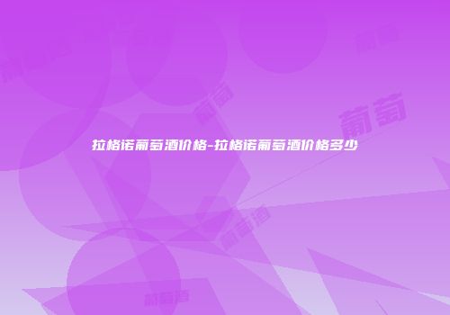 拉格诺葡萄酒价格-拉格诺葡萄酒价格多少