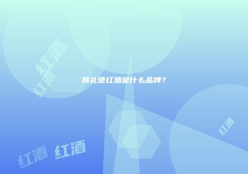 韩礼德红酒是什么品牌？