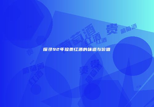 探寻92年珍贵红酒的味道与价值
