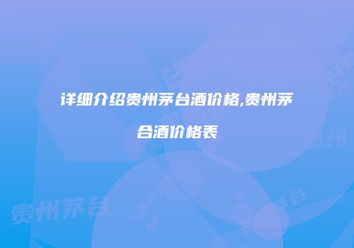 详细介绍贵州茅台酒价格,贵州茅合酒价格表