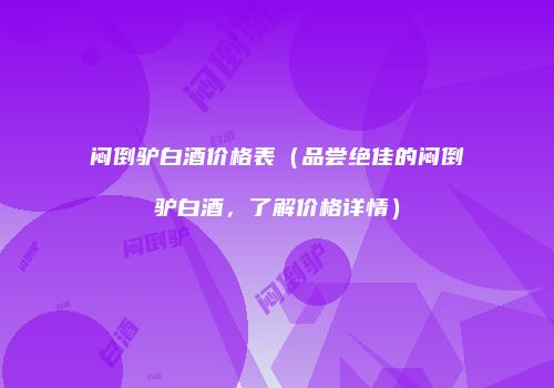 闷倒驴白酒价格表（品尝绝佳的闷倒驴白酒，了解价格详情）