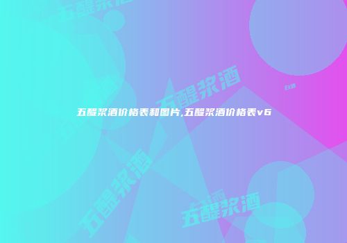 五醍浆酒价格表和图片,五醍浆酒价格表v6