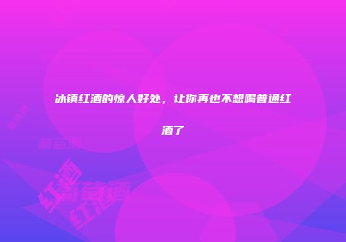 冰镇红酒的惊人好处，让你再也不想喝普通红酒了