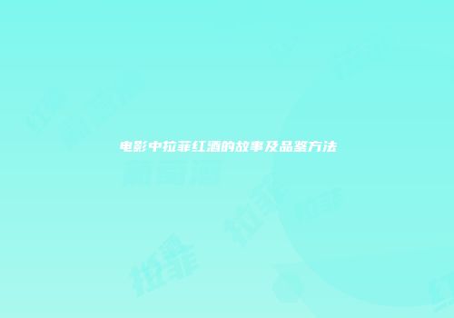 电影中拉菲红酒的故事及品鉴方法