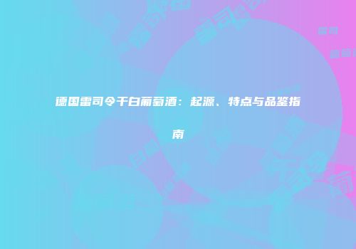 德国雷司令干白葡萄酒：起源、特点与品鉴指南
