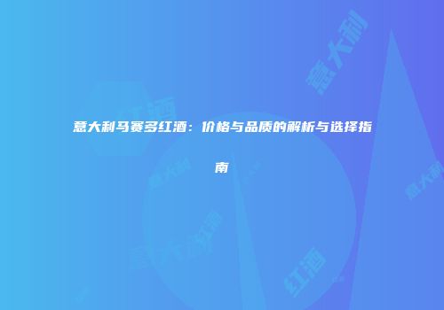 意大利马赛多红酒：价格与品质的解析与选择指南