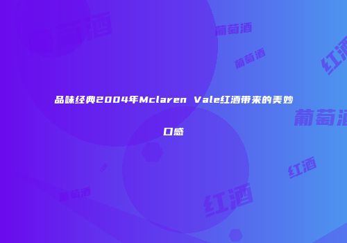 品味经典2004年Mclaren Vale红酒带来的美妙口感