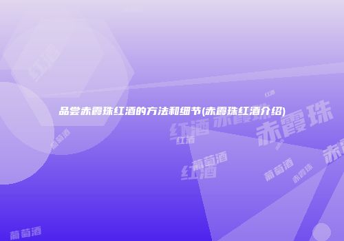 品尝赤霞珠红酒的方法和细节(赤霞珠红酒介绍)