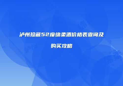 泸州珍藏52度绵柔酒价格表查询及购买攻略