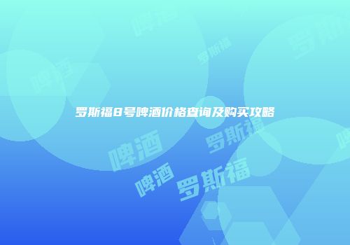 罗斯福8号啤酒价格查询及购买攻略