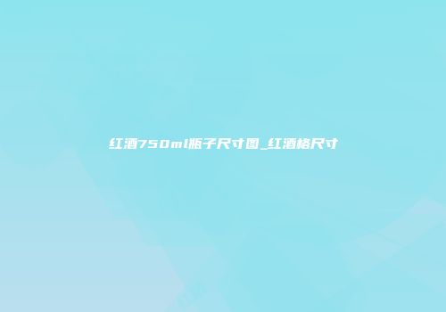 红酒750ml瓶子尺寸图_红酒格尺寸