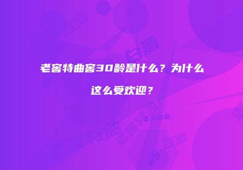 老窖特曲窖30龄是什么？为什么这么受欢迎？