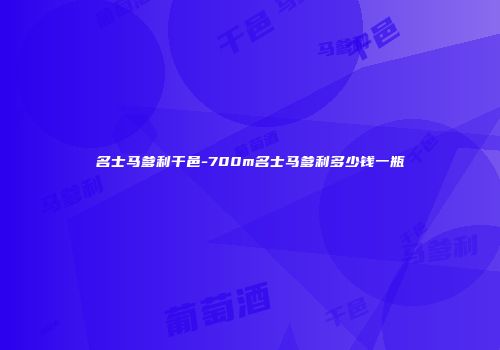 名士马爹利干邑-700m名士马爹利多少钱一瓶