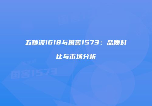 五粮液1618与国窖1573：品质对比与市场分析
