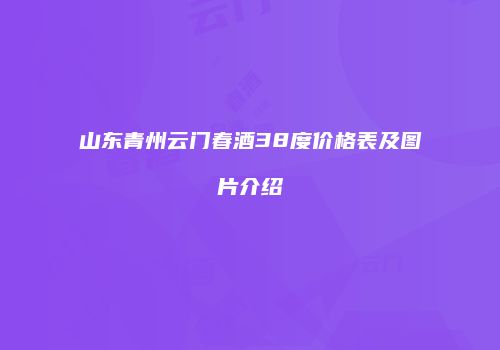 山东青州云门春酒38度价格表及图片介绍