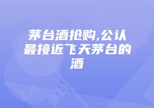 茅台酒抢购,公认最接近飞天茅台的酒