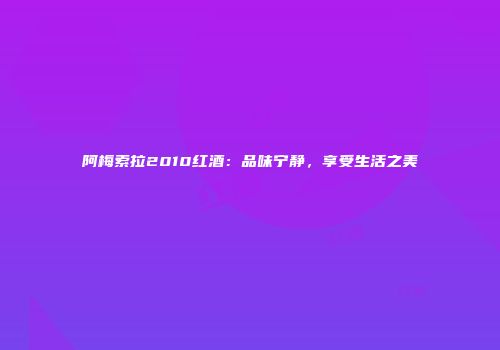 阿梅索拉2010红酒：品味宁静，享受生活之美