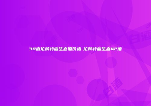 38度沱牌特曲生态酒价格-沱牌特曲生态42度