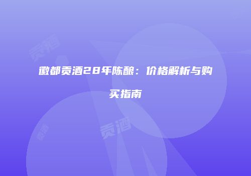 徽都贡酒28年陈酿：价格解析与购买指南