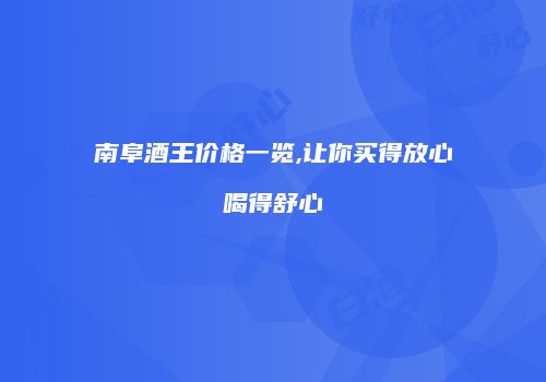 南阜酒王价格一览,让你买得放心喝得舒心