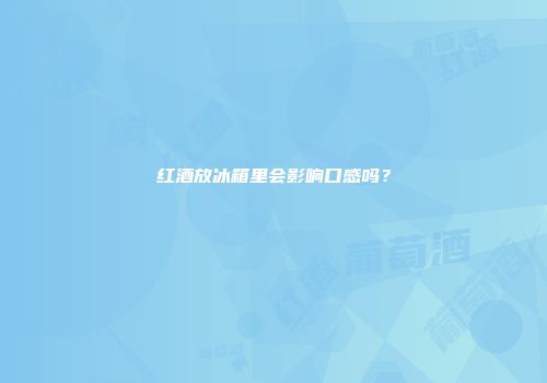 红酒放冰箱里会影响口感吗？