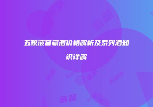 五粮液窖藏酒价格解析及系列酒知识详解