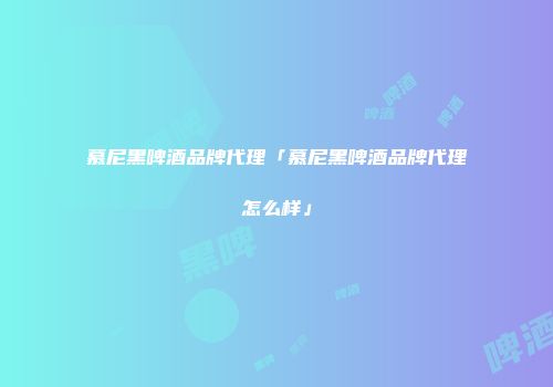 慕尼黑啤酒品牌代理「慕尼黑啤酒品牌代理怎么样」