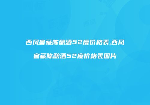 西凤窖藏陈酿酒52度价格表,西凤窖藏陈酿酒52度价格表图片