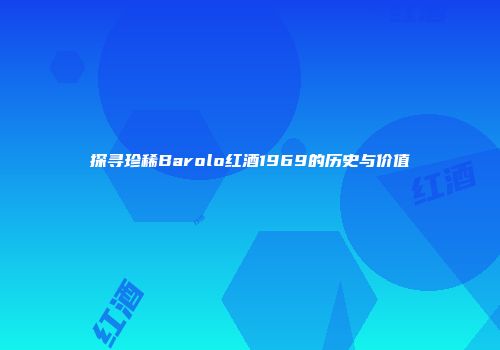 探寻珍稀Barolo红酒1969的历史与价值