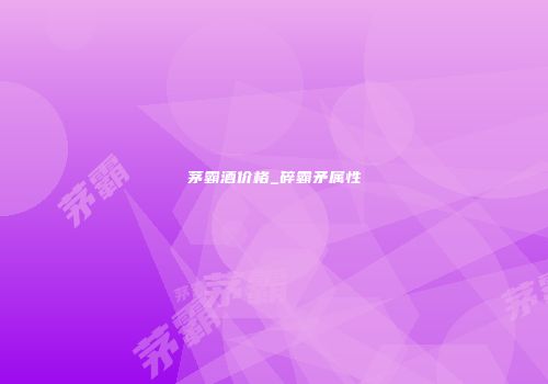 茅霸酒价格_碎霸矛属性