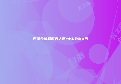 如何分辨真假天之蓝?专家教你3招