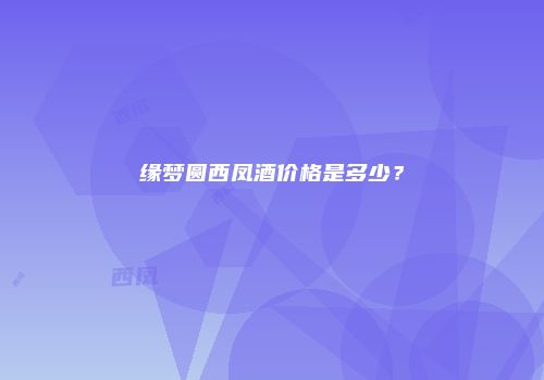 缘梦圆西凤酒价格是多少？