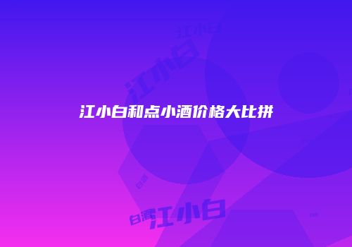 江小白和点小酒价格大比拼