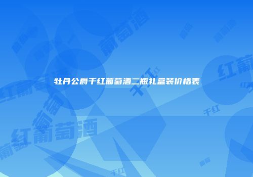 牡丹公爵干红葡萄酒二瓶礼盒装价格表