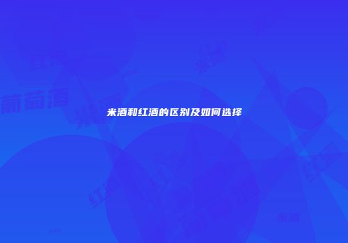 米酒和红酒的区别及如何选择