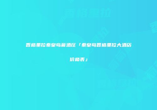 香格里拉秦皇岛葡酒庄「秦皇岛香格里拉大酒店价格表」