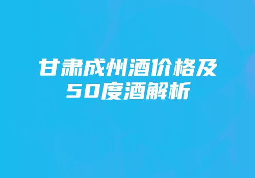 甘肃成州酒价格及50度酒解析
