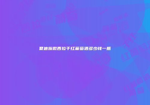 夏迪族微西拉干红葡萄酒多少钱一瓶
