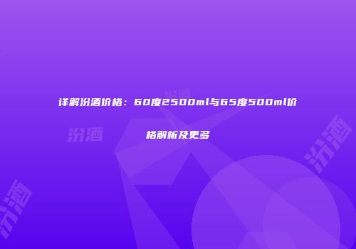 详解汾酒价格：60度2500ml与65度500ml价格解析及更多
