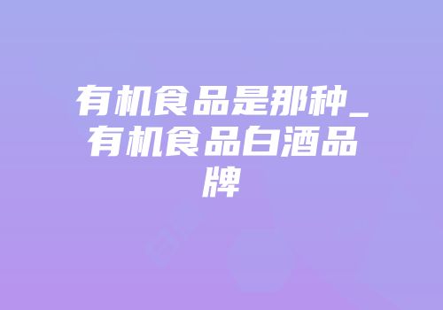 有机食品是那种_有机食品白酒品牌