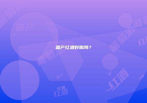 国产红酒好喝吗？