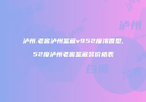 泸州.老窖泸州鉴藏v952度浓香型,52度泸州老窖鉴藏装价格表