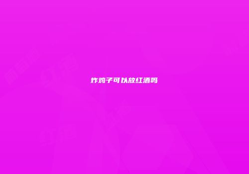 炸鸡子可以放红酒吗