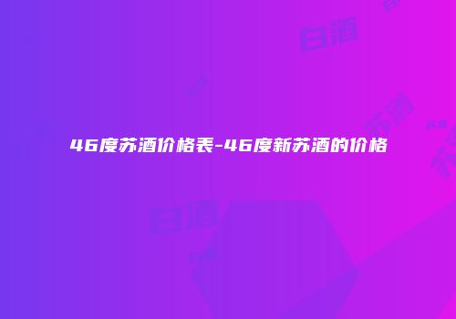 46度苏酒价格表-46度新苏酒的价格