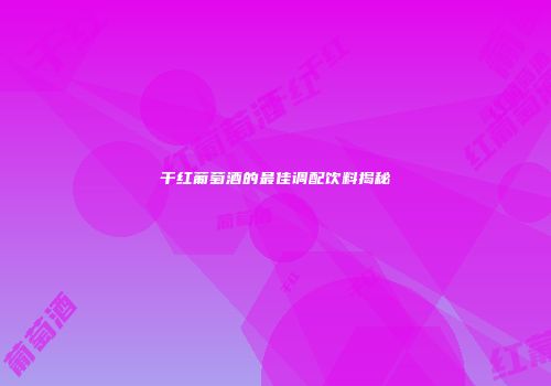 干红葡萄酒的最佳调配饮料揭秘