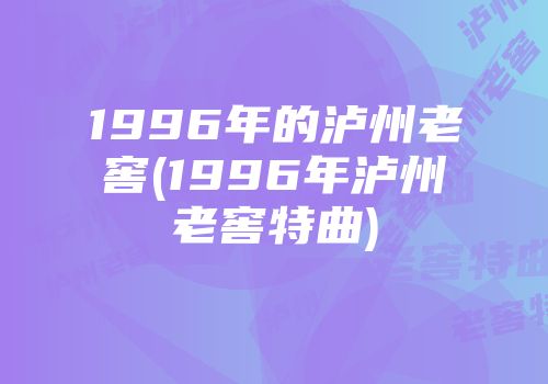 1996年的泸州老窖(1996年泸州老窖特曲)